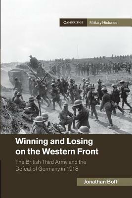 Winning and Losing on the Western Front: The British Third Army and the Defeat of Germany in 1918 by Jonathan Boff