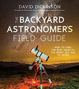 The Backyard Astronomer's Field Guide: How to Find the Best Objects the Night Sky has to Offer by David Dickinson