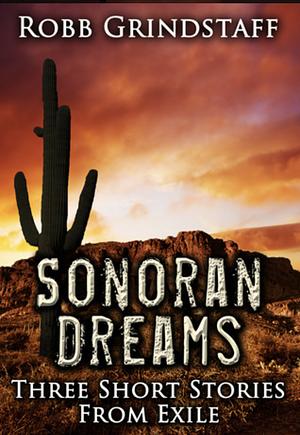 Sonoran Dreams: Three Short Stories from Exile by Robb Grindstaff
