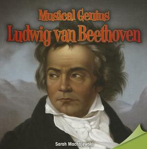 Musical Genius: Ludwig Van Beethoven by Sara Machajewski