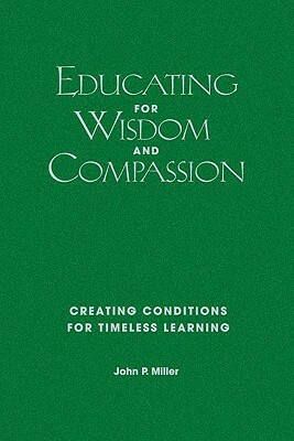 Educating for Wisdom and Compassion: Creating Conditions for Timeless Learning by John P. Miller