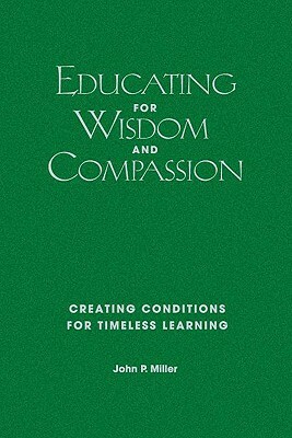 Educating for Wisdom and Compassion: Creating Conditions for Timeless Learning by John P. Miller