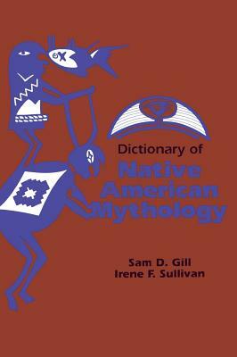 Dictionary of Native American Mythology by Sam D. Gill, Irene F. Sullivan