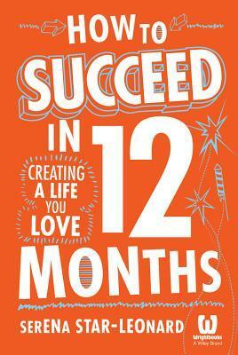How to Succeed in 12 Months: Creating a Life You Love by Serena Star-Leonard