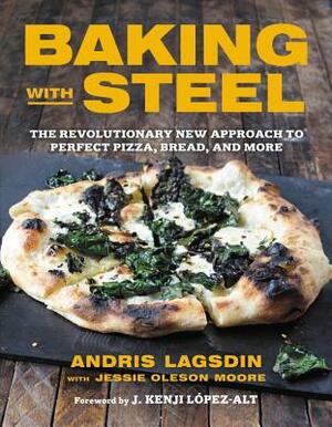 Baking with Steel: The Revolutionary New Approach to Perfect Pizza, Bread, and More by Andris Lagsdin