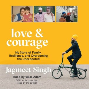 Love & Courage: My Story of Family, Resilience, and Overcoming the Unexpected by Jagmeet Singh