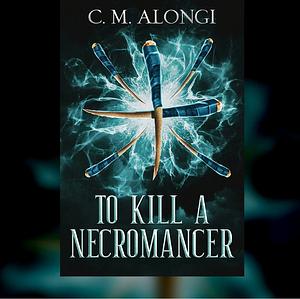 To Kill a Necromancer by C.M. Alongi