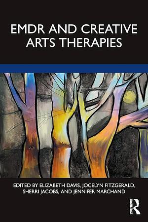 EMDR and Creative Arts Therapies by Jennifer Marchand, Jocelyn Fitzgerald, Elizabeth Davis, Sherri Jacobs
