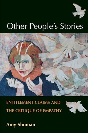 Other People's Stories: Entitlement Claims and the Critique of Empathy by Amy Shuman