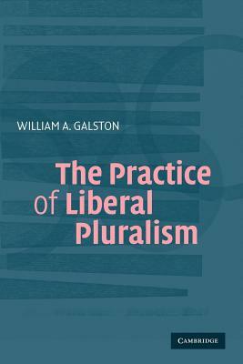 The Practice of Liberal Pluralism by William a. Galston