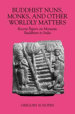 Buddhist Nuns, Monks, and Other Worldly Matters: Recent Papers on Monastic Buddhism in India by Gregory Schopen