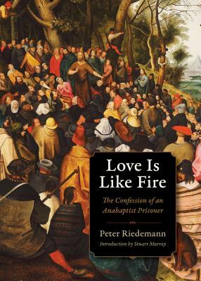 Love Is Like Fire: The Confession of an Anabaptist Prisoner by Peter Riedemann