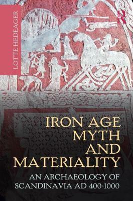 Iron Age Myth and Materiality: An Archaeology of Scandinavia AD 400-1000 by Lotte Hedeager