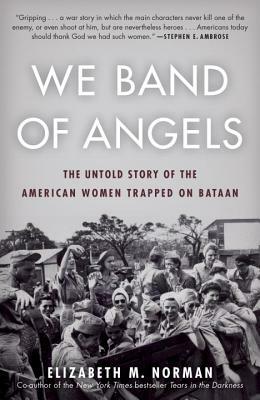 We Band of Angels: The Untold Story of the American Women Trapped on Bataan by Elizabeth M. Norman