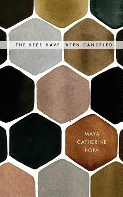 The Bees Have Been Canceled: Poems by Maya Catherine Popa
