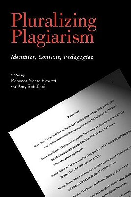 Pluralizing Plagiarism: Identities, Contexts, Pedagogies by Amy Robillard, Rebecca Howard