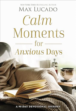 Calm Moments for Anxious Days: A 90-Day Devotional Journey by Max Lucado