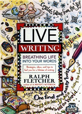 Live Writing: Breathing Life Into Your Words by Ralph Fletcher