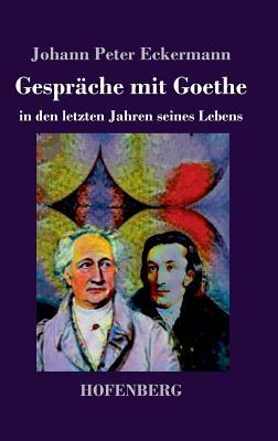 Gespräche mit Goethe in den letzten Jahren seines Lebens by Johann Peter Eckermann