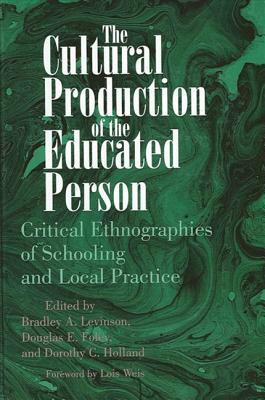 The Cultural Production of the Educated Person: Critical Ethnographies of Schooling and Local Practice by 