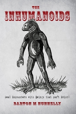 The Inhumanoids: Real Encounters with Beings that can't Exist! by Barton M. Nunnelly