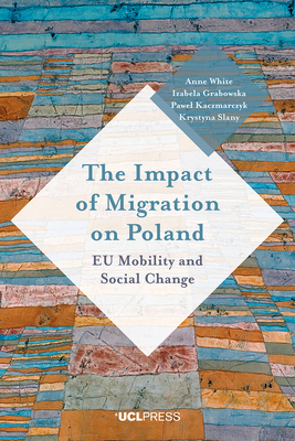 Impact of Migration on Poland: Eu Mobility and Social Change by Anne White, Pawel Kaczmarczyk, Izabela Grabowska