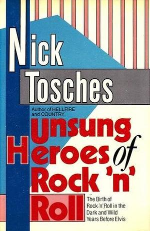 Unsung Heroes of Rock N Roll: The Birth of Rock 'n' Roll in the Dark and Wild Years Before Elvis by Nick Tosches, Nick Tosches
