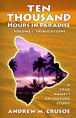 Ten Thousand Hours in Paradise: Tribulations by Andrew M. Crusoe