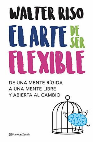 El arte de ser flexible: De una mente rígida a una mente libre y abierta al cambio by Walter Riso