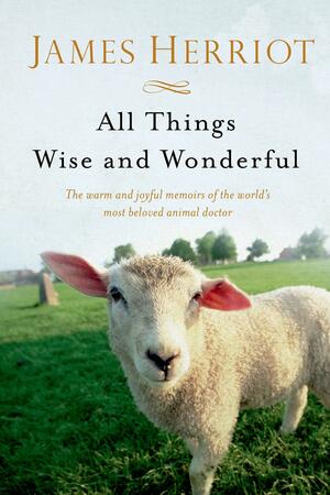 All Things Wise and Wonderful: The Warm and Joyful Memoirs of the World's Most Beloved Animal Doctor by James Herriot