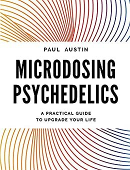 Microdosing Psychedelics: A Practical Guide to Upgrade Your Life by Paul Austin