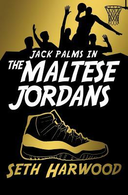 The Maltese Jordans: The Hunt for the World's Most Unbelievable Pair of Kicks by Seth Harwood