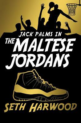 The Maltese Jordans: The Hunt for the World's Most Unbelievable Pair of Kicks by Seth Harwood