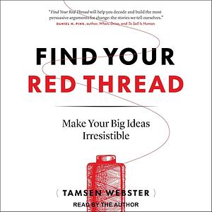 Find Your Red Thread: Make Your Big Ideas Irresistible by Tamsen Webster