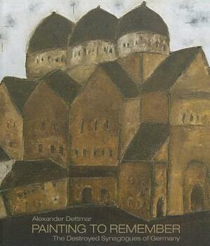 Alexander Dettmar - Painting to Remember: The Destroyed Synagogues of Germany by Hirmer Verlag