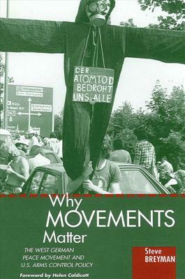 Why Movements Matter: The West German Peace Movement and U.S. Arms Control Policy by Steve Breyman