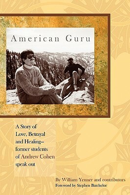 American Guru: A Story Of Love, Betrayal And Healing Former Students Of Andrew Cohen Speak Out by William Yenner