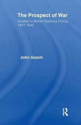 The Prospect of War: The British Defence Policy 1847-1942 by John Gooch