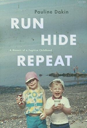 Run, Hide, Repeat: A Memoir of a Fugitive Childhood by Pauline Dakin