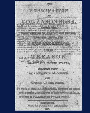 The Examination of Col. Aaron Burr before the Chief Justice of the United States upon the Charges of by Aaron Burr