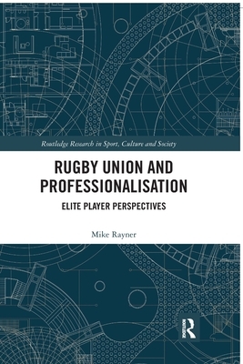 Rugby Union and Professionalisation: Elite Player Perspectives by Mike Rayner