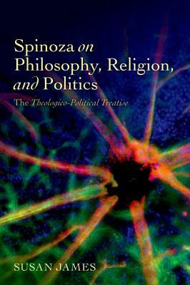 Spinoza on Philosophy, Religion, and Politics: The Theologico-Political Treatise by Susan James