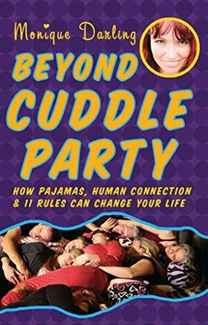 Beyond Cuddle Party: How Pajamas, Human Connection, and 11 Rules Can Change Your Life by Monique Darling, Theresa Vargo, Rob Actis, Avid Awake, Reid Mihalko