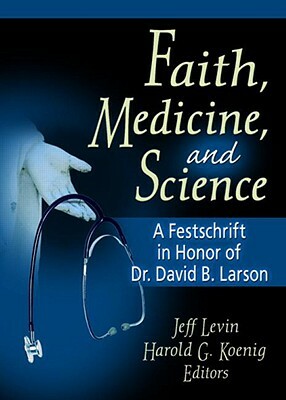Faith, Medicine, and Science: A Festschrift in Honor of Dr. David B. Larson by Harold G. Koenig