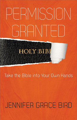 Permission Granted--Take the Bible Into Your Own Hands by Jennifer Bird