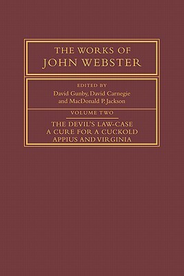 The Works of John Webster: Volume 2, the Devil's Law-Case; A Cure for a Cuckold; Appius and Virginia by John Webster