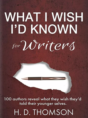 What I Wish I'd Known: For Writers: 100 Authors Reveal What They Wish They'd Told Their Younger Selves by H.D. Thomson, H.D. Thomson