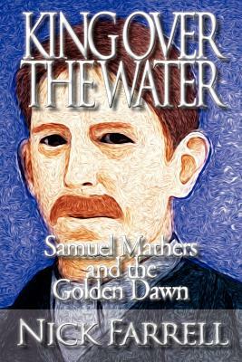 King Over the Water - Samuel Mathers and the Golden Dawn by Nick Farrell