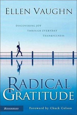 Radical Gratitude: Discovering Joy through Everyday Thankfulness by Chuck Colson, Ellen Vaughn, Ellen Vaughn