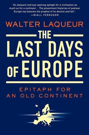 The Last Days of Europe: Epitaph for an Old Continent by Walter Laqueur